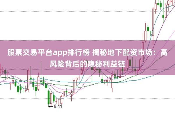 股票交易平台app排行榜 揭秘地下配资市场:高风险背后的隐秘利益链