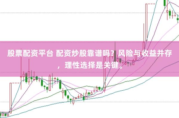 股票配资平台 配资炒股靠谱吗？风险与收益并存，理性选择是关键。