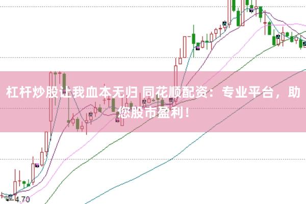 杠杆炒股让我血本无归 同花顺配资：专业平台，助您股市盈利！