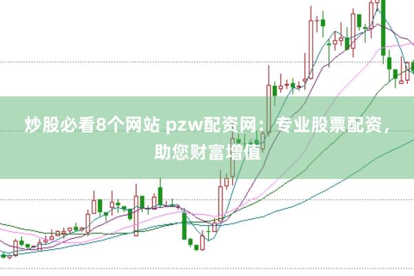 炒股必看8个网站 pzw配资网：专业股票配资，助您财富增值