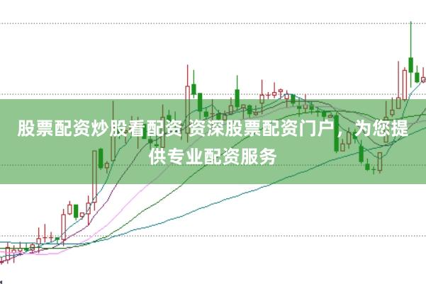 股票配资炒股看配资 资深股票配资门户，为您提供专业配资服务