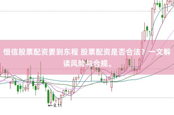 恒信股票配资要到东程 股票配资是否合法?一文解读风险与合规。