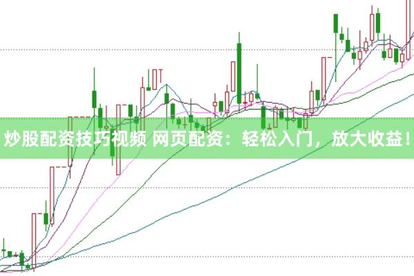 炒股配资技巧视频 网页配资：轻松入门，放大收益！