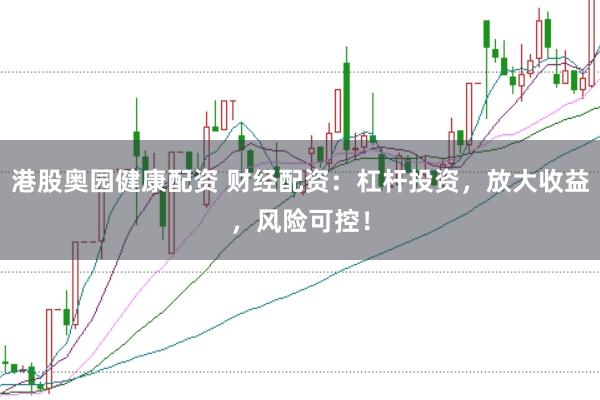 港股奥园健康配资 财经配资：杠杆投资，放大收益，风险可控！