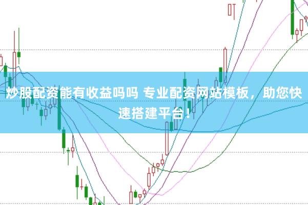 炒股配资能有收益吗吗 专业配资网站模板，助您快速搭建平台！
