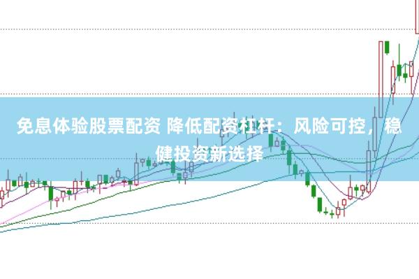 免息体验股票配资 降低配资杠杆：风险可控，稳健投资新选择