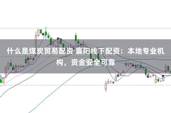 什么是煤炭贸易配资 襄阳线下配资:本地专业机构,资金安全可靠