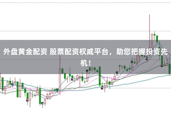 外盘黄金配资 股票配资权威平台,助您把握投资先机!