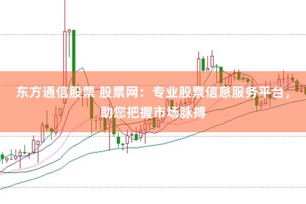 东方通信股票 股票网：专业股票信息服务平台，助您把握市场脉搏