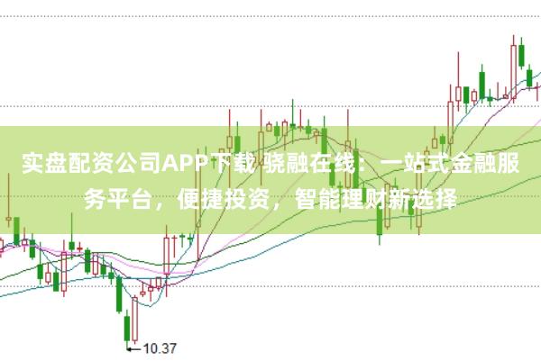 实盘配资公司APP下载 骁融在线：一站式金融服务平台，便捷投资，智能理财新选择