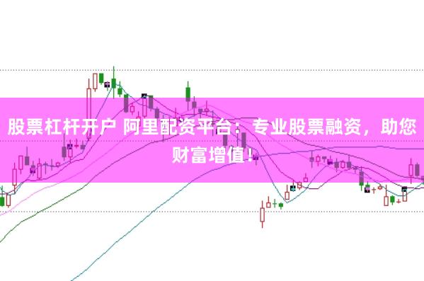 股票杠杆开户 阿里配资平台：专业股票融资，助您财富增值！