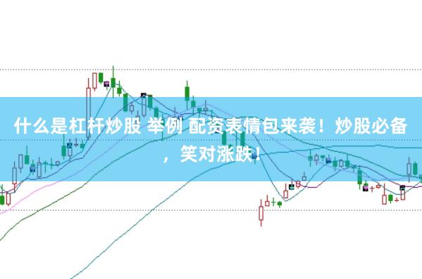 什么是杠杆炒股 举例 配资表情包来袭！炒股必备，笑对涨跌！