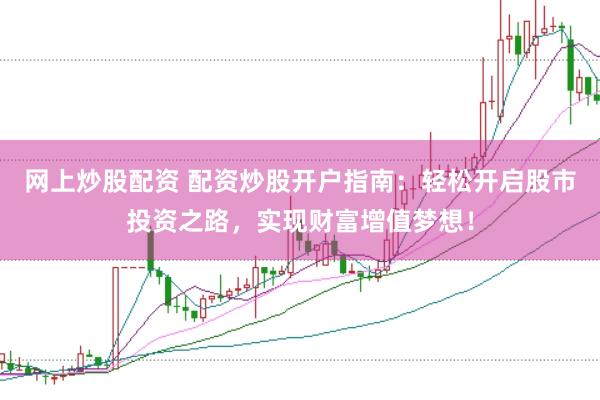 网上炒股配资 配资炒股开户指南：轻松开启股市投资之路，实现财富增值梦想！