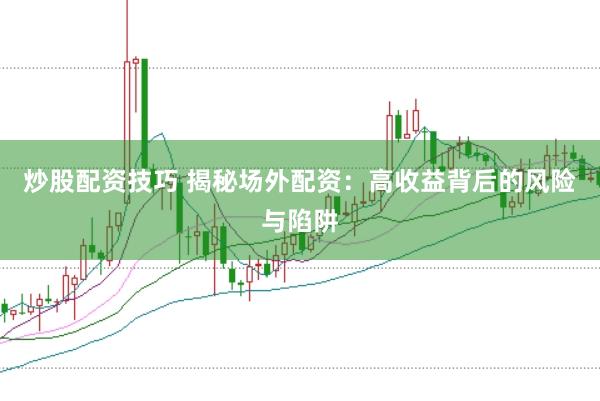 炒股配资技巧 揭秘场外配资：高收益背后的风险与陷阱