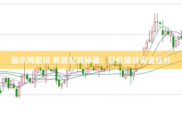 股讯网配资 期货配资秘籍：轻松撬动资金杠杆