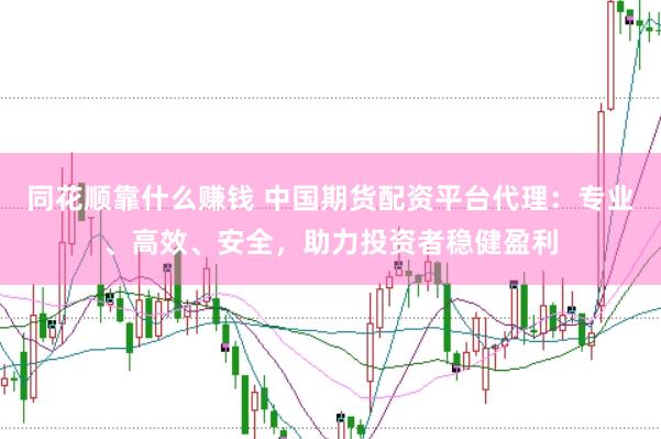 同花顺靠什么赚钱 中国期货配资平台代理：专业、高效、安全，助力投资者稳健盈利