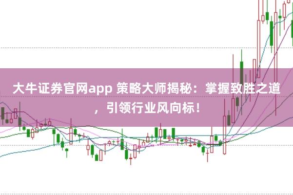 大牛证券官网app 策略大师揭秘：掌握致胜之道，引领行业风向标！