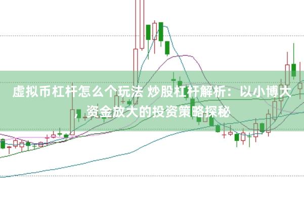 虚拟币杠杆怎么个玩法 炒股杠杆解析：以小博大，资金放大的投资策略探秘