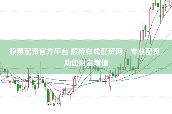 股票配资官方平台 顺桥在线配资网：专业配资，助您财富增值