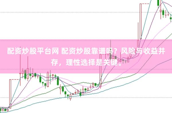 配资炒股平台网 配资炒股靠谱吗？风险与收益并存，理性选择是关键。