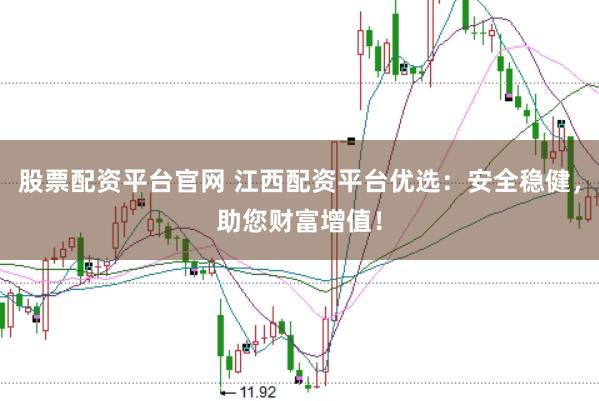 股票配资平台官网 江西配资平台优选：安全稳健，助您财富增值！