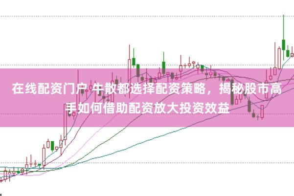 在线配资门户 牛散都选择配资策略，揭秘股市高手如何借助配资放大投资效益