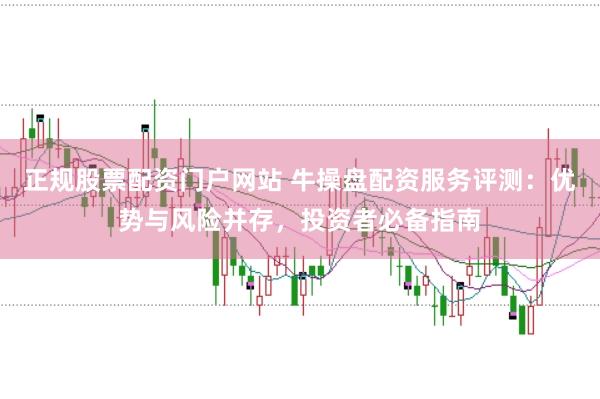 正规股票配资门户网站 牛操盘配资服务评测：优势与风险并存，投资者必备指南