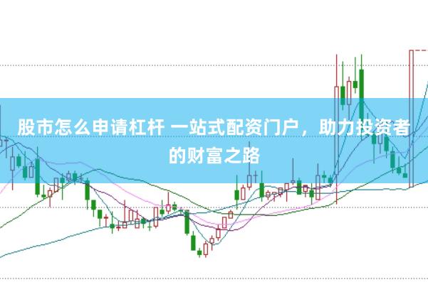 股市怎么申请杠杆 一站式配资门户，助力投资者的财富之路