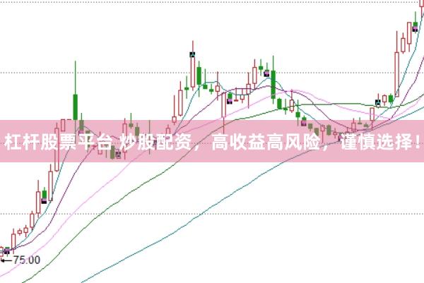 杠杆股票平台 炒股配资，高收益高风险，谨慎选择！