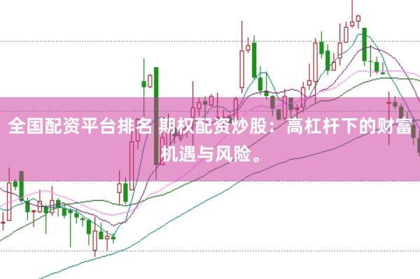 全国配资平台排名 期权配资炒股：高杠杆下的财富机遇与风险。