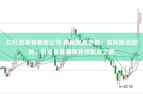 杠杆股票有哪些公司 揭秘配资炒股：高风险高回报，投资者需谨慎抉择配资之路