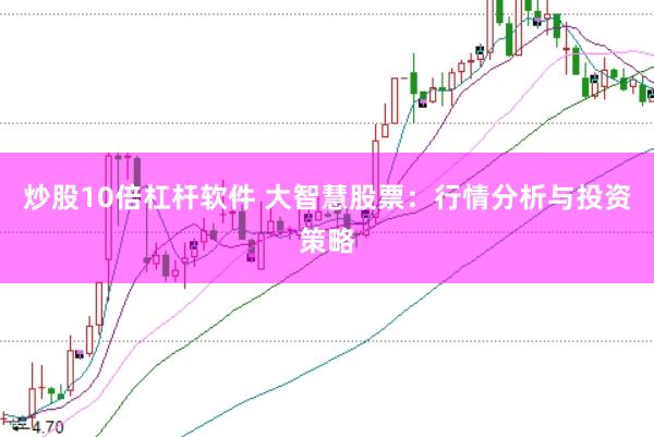 炒股10倍杠杆软件 大智慧股票：行情分析与投资策略