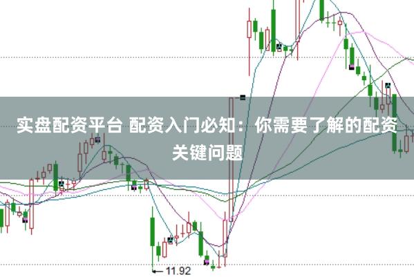 实盘配资平台 配资入门必知：你需要了解的配资关键问题