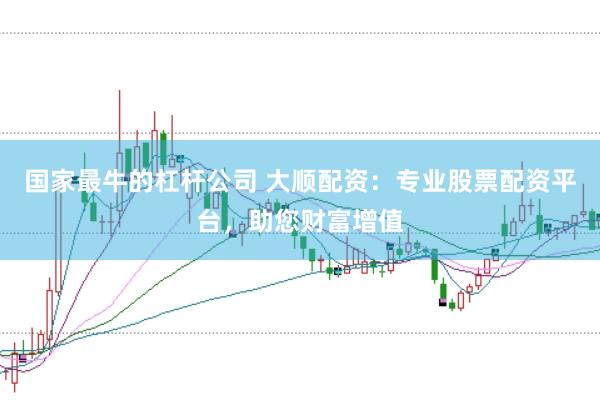 国家最牛的杠杆公司 大顺配资:专业股票配资平台,助您财富增值