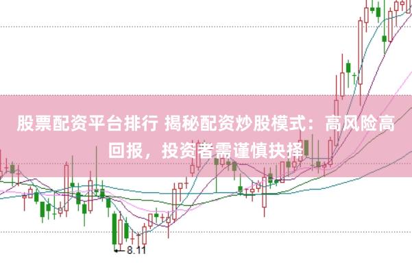 股票配资平台排行 揭秘配资炒股模式:高风险高回报,投资者需谨慎抉择