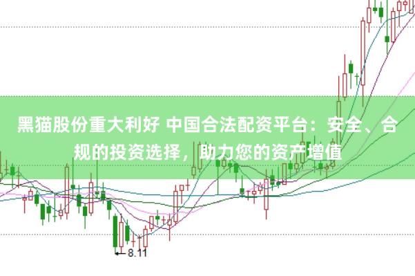 黑猫股份重大利好 中国合法配资平台：安全、合规的投资选择，助力您的资产增值