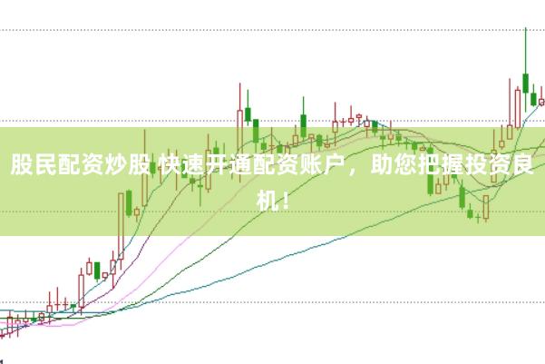 股民配资炒股 快速开通配资账户,助您把握投资良机!