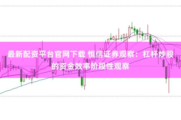 最新配资平台官网下载 恒信证券观察：杠杆炒股的资金效率阶段性观察