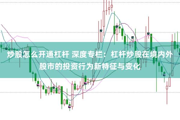 炒股怎么开通杠杆 深度专栏：杠杆炒股在境内外股市的投资行为新特征与变化