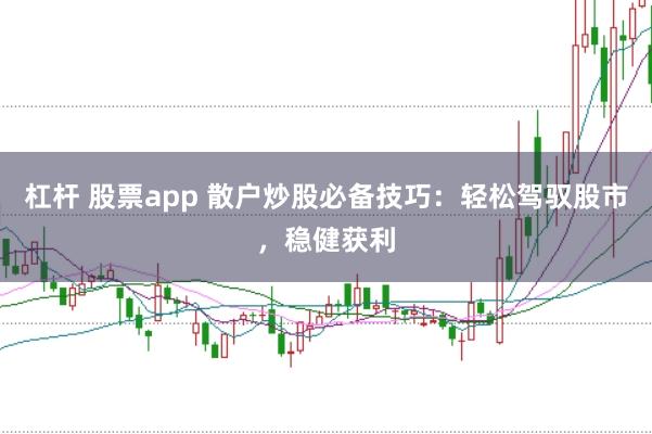 杠杆 股票app 散户炒股必备技巧：轻松驾驭股市，稳健获利