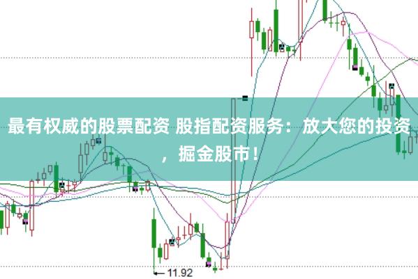 最有权威的股票配资 股指配资服务：放大您的投资，掘金股市！