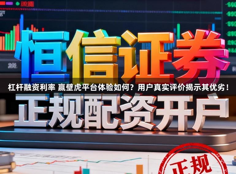 杠杆融资利率 赢壁虎平台体验如何?用户真实评价揭示其优劣!