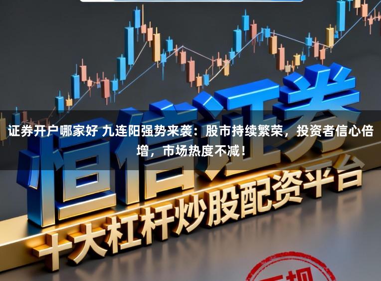 证券开户哪家好 九连阳强势来袭：股市持续繁荣，投资者信心倍增，市场热度不减！