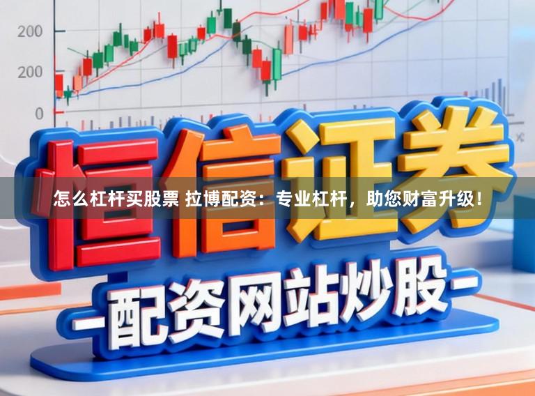 怎么杠杆买股票 拉博配资：专业杠杆，助您财富升级！