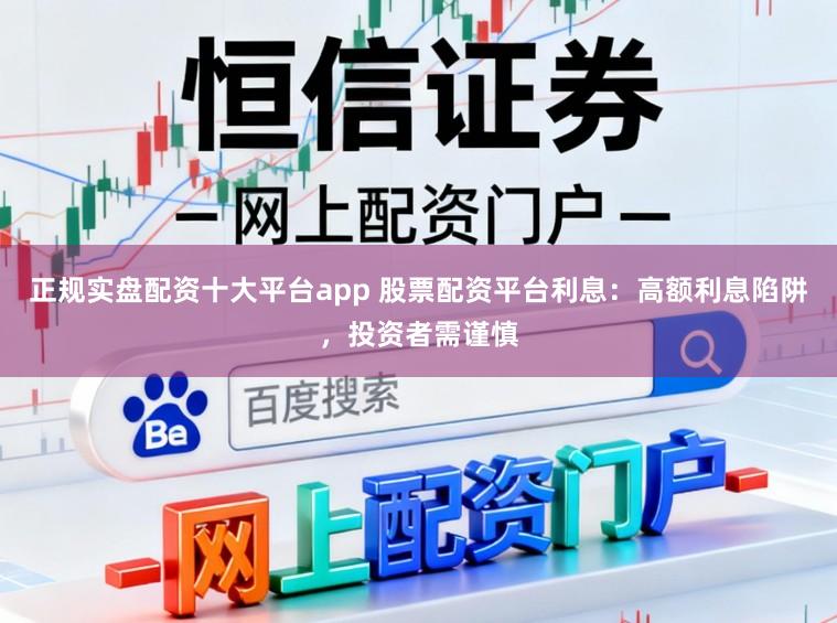 正规实盘配资十大平台app 股票配资平台利息：高额利息陷阱，投资者需谨慎