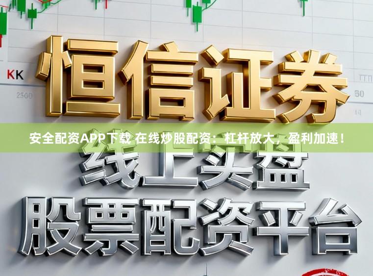 安全配资APP下载 在线炒股配资：杠杆放大，盈利加速！