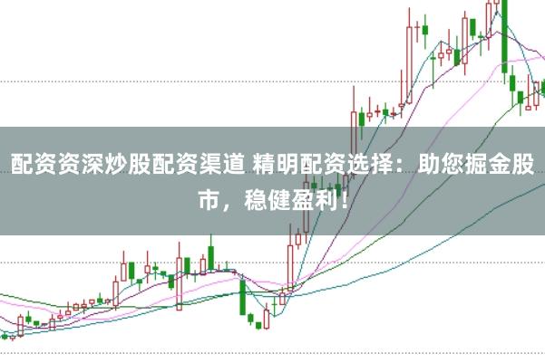 配资资深炒股配资渠道 精明配资选择:助您掘金股市,稳健盈利!