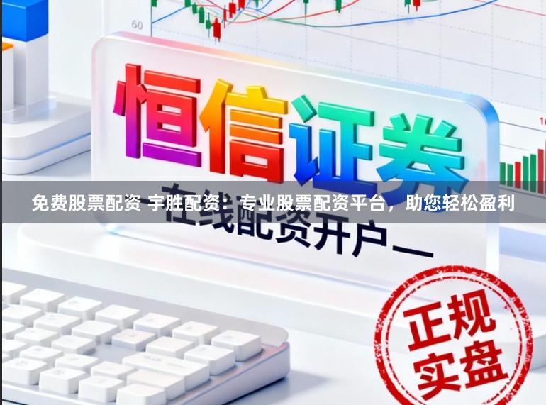 免费股票配资 宇胜配资：专业股票配资平台，助您轻松盈利