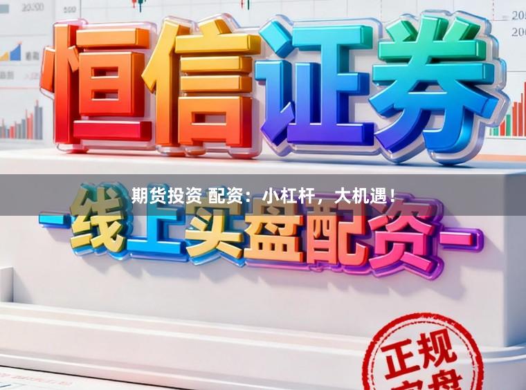 期货投资 配资：小杠杆，大机遇！