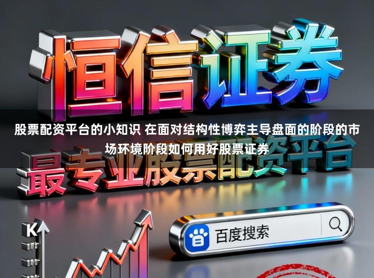 股票配资平台的小知识 在面对结构性博弈主导盘面的阶段的市场环境阶段如何用好股票证券